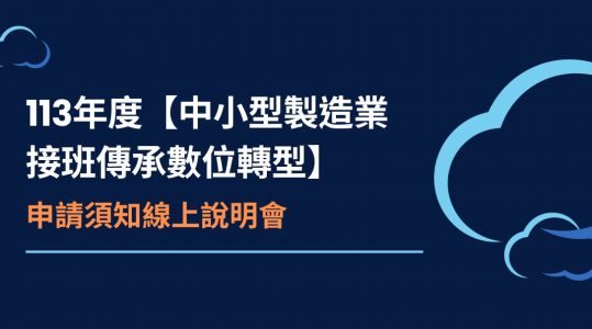 113年度【中小型製造業接班傳承數位轉型】 申請須知線上說明會▶ 開始報名！