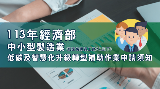 113年【經濟部中小型製造業低碳及智慧化升級轉型補助作業申請須知】▶ 計畫開跑！