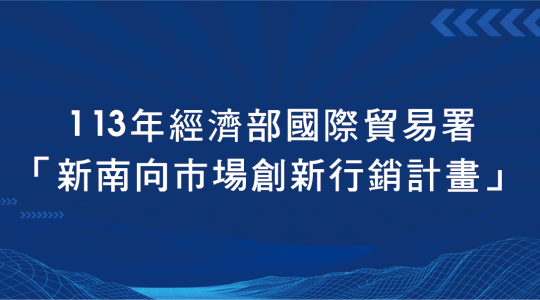 113【經濟部國際貿易署「新南向市場創新行銷計畫」助您前進新南向國家】▶ 計畫開跑！