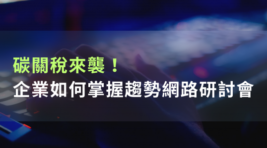 碳關稅來襲！企業如何掌握趨勢網路研討會 ▶ 開始報名！